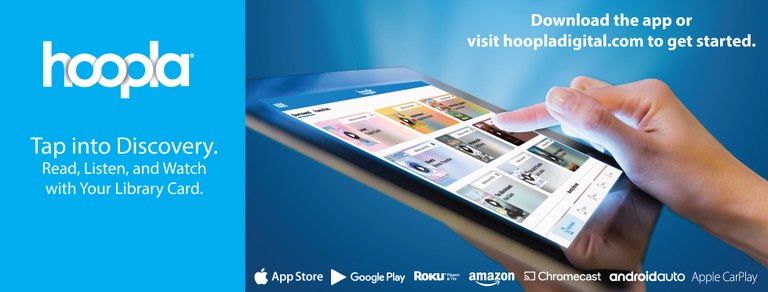 hoopla logo, text "tap into discover. read, listen, and watch with your library card. download the app or visit hoopladigital.com to get started. image of a hand scrolling the hoopla app on a tablet. logos for Apple app store, Google play, Roku, Amazon, Chromecast, Androidauto, and Apple CarPlay